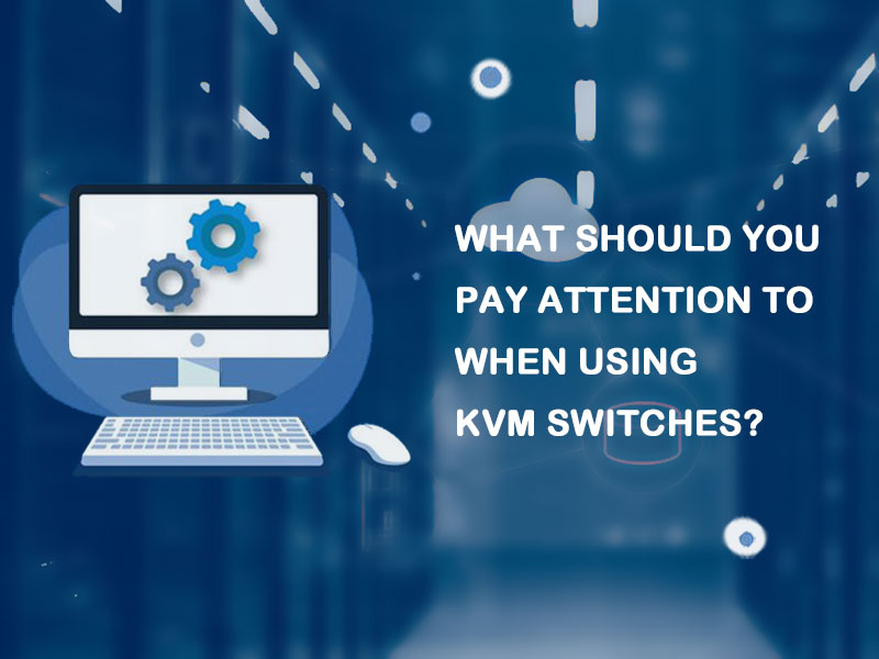 What Should You Pay Attention to When Using KVM Switches?